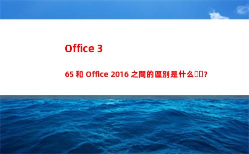 Office 365 和 Office 2016 之間的區別是什么？